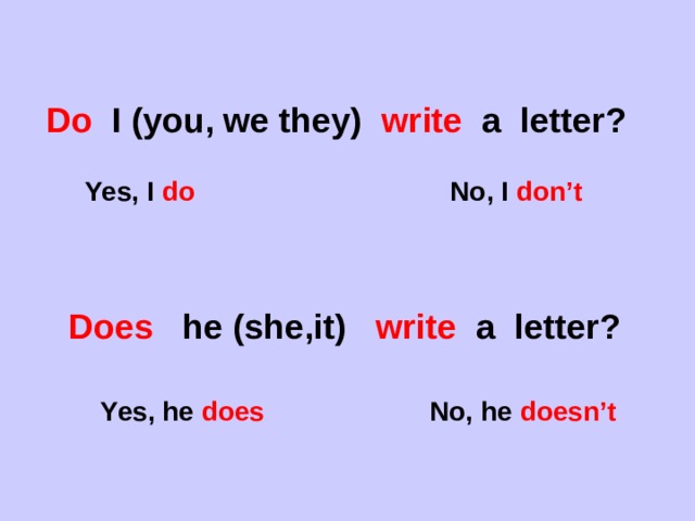  Do I (you, we they) write a letter?   Yes, I do No, I don’t   Does he (she,it) write a letter?    Yes, he does No, he doesn’t 