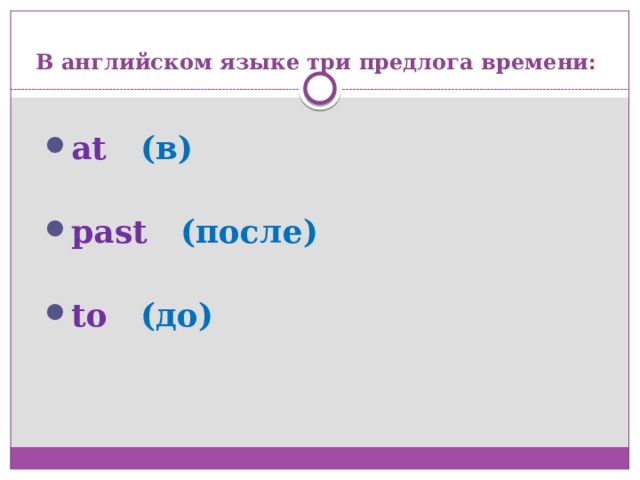 В английском языке три предлога времени: at  (в) past  (после) to  (до) 