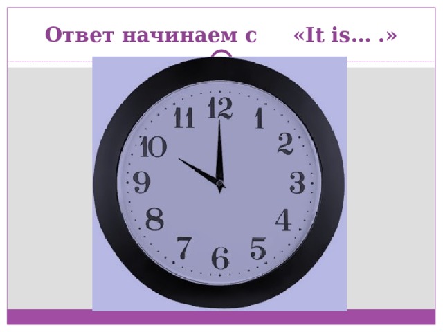 Ответ начинаем с «It is… .» 