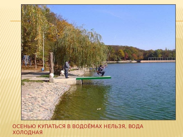 Осенью купаться в водоёмах нельзя, вода холодная 