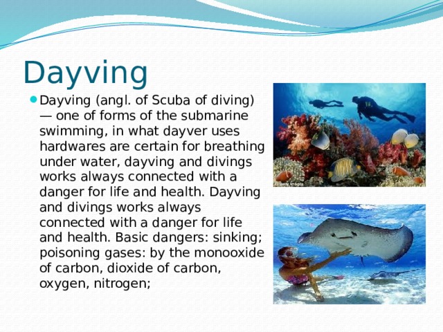 Dayving Dayving (angl. of Scuba of diving) — one of forms of the submarine swimming, in what dayver uses hardwares are certain for breathing under water, dayving and divings works always connected with a danger for life and health. Dayving and divings works always connected with a danger for life and health. Basic dangers: sinking; poisoning gases: by the monooxide of carbon, dioxide of carbon, oxygen, nitrogen; 