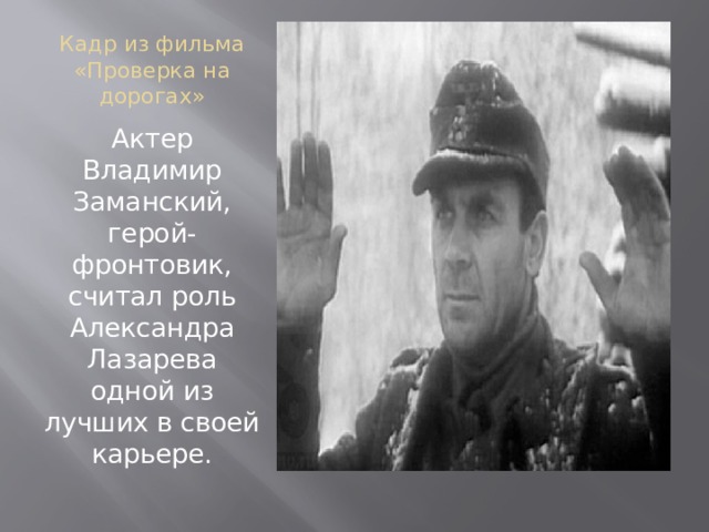 Кадр из фильма «Проверка на дорогах» Актер Владимир Заманский, герой-фронтовик, считал роль Александра Лазарева одной из лучших в своей карьере. 
