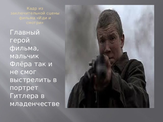 Кадр из заключительной сцены фильма «Иди и смотри» Главный герой фильма, мальчик Флёра так и не смог выстрелить в портрет Гитлера в младенчестве 