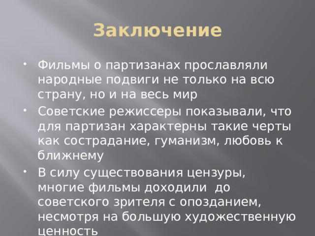 Заключение Фильмы о партизанах прославляли народные подвиги не только на всю страну, но и на весь мир Советские режиссеры показывали, что для партизан характерны такие черты как сострадание, гуманизм, любовь к ближнему В силу существования цензуры, многие фильмы доходили до советского зрителя с опозданием, несмотря на большую художественную ценность 
