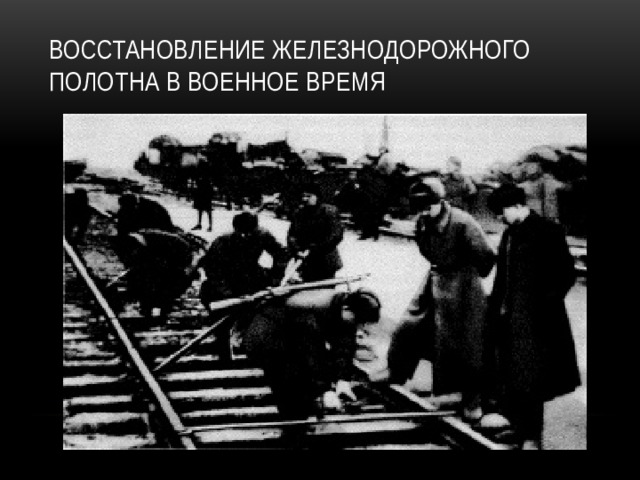 ВОССТАНОВЛЕНИЕ ЖЕЛЕЗНОДОРОЖНОГО ПОЛОТНА В ВОЕННОЕ ВРЕМЯ 
