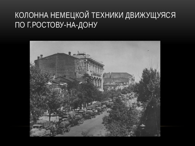 КОЛОННА НЕМЕЦКОЙ ТЕХНИКИ ДВИЖУЩУЯСЯ ПО Г.РОСТОВУ-НА-ДОНУ 
