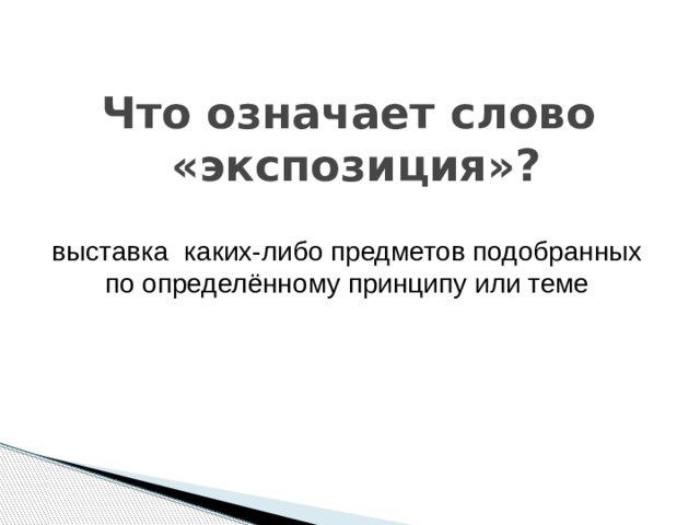 Что означает слово  «экспозиция»? выставка  каких-либо предметов подобранных по определённому принципу или теме 