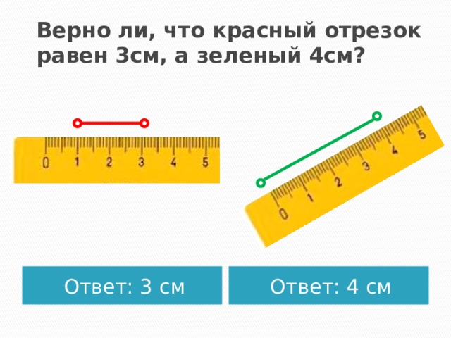 Верно ли, что красный отрезок равен 3см, а зеленый 4см? Ответ: 3 см Ответ: 4 см 