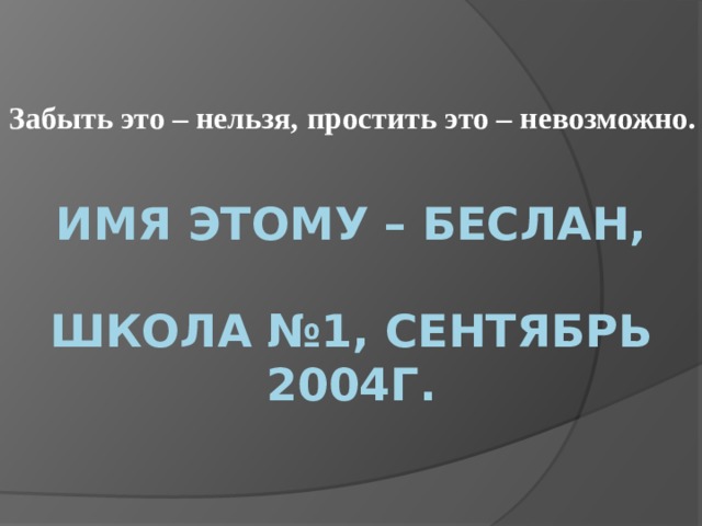 Забыть это – нельзя, простить это – невозможно. Имя этому – Беслан,    школа №1, сентябрь 2004г. 