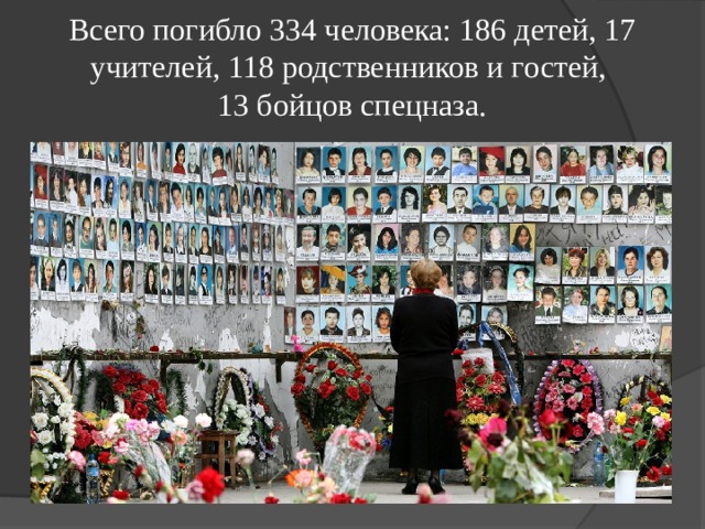 Всего погибло 334 человека: 186 детей, 17 учителей, 118 родственников и гостей,  13 бойцов спецназа. 