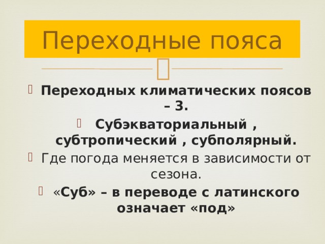 Переходные пояса Переходных климатических поясов – 3. Субэкваториальный , субтропический , субполярный. Где погода меняется в зависимости от сезона. « Суб» – в переводе с латинского означает «под» 