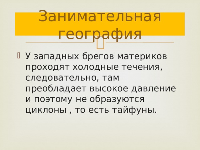 Занимательная география У западных брегов материков проходят холодные течения, следовательно, там преобладает высокое давление и поэтому не образуются циклоны , то есть тайфуны. 