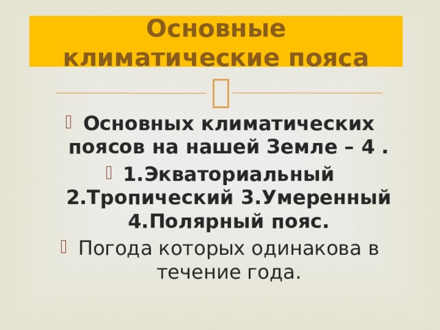 Основные климатические пояса Основных климатических поясов на нашей Земле – 4 . 1.Экваториальный 2.Тропический 3.Умеренный 4.Полярный пояс. Погода которых одинакова в течение года. 