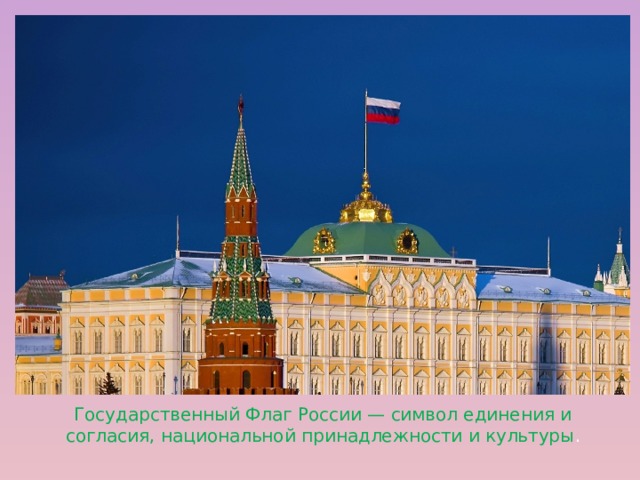 Государственный Флаг России — символ единения и согласия, национальной принадлежности и культуры .  
