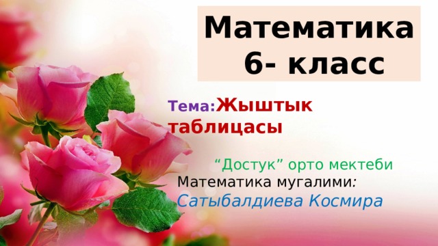 Математика  6- класс Тема: Жыштык таблицасы “ Достук” орто мектеби Математика мугалими : Сатыбалдиева Космира 