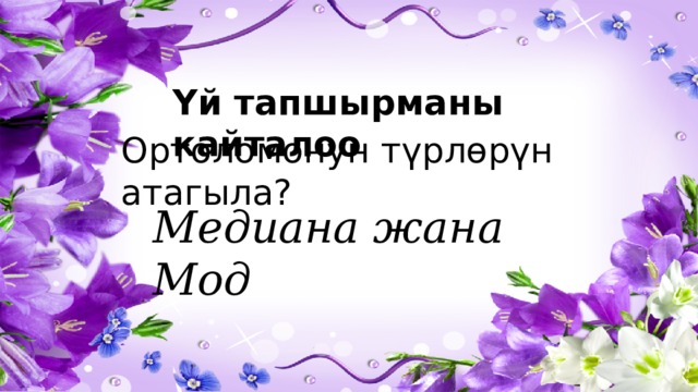 Үй тапшырманы кайталоо Ортоломонун түрлөрүн атагыла? Медиана жана Мод 