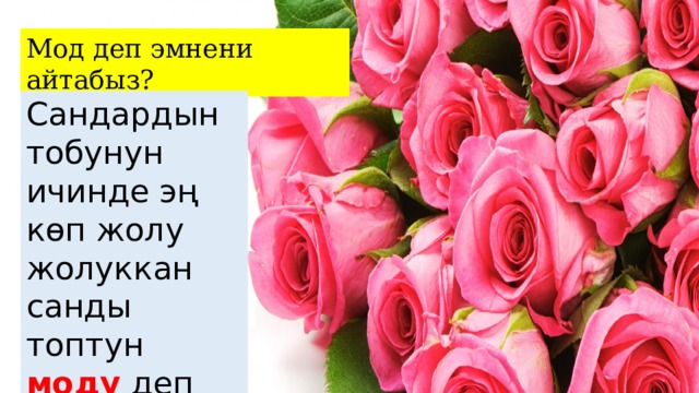 Мод деп эмнени айтабыз? Сандардын тобунун ичинде эң көп жолу жолуккан санды топтун моду деп атайбыз. 