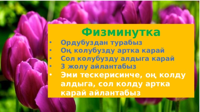 Физминутка Ордубуздан турабыз Оң колубузду артка карай Сол колубузду алдыга карай 3 жолу айлантабыз Эми тескерисинче, оң колду алдыга, сол колду артка карай айлантабыз 
