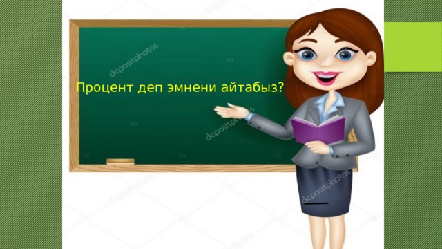 Процент деп эмнени айтабыз? 