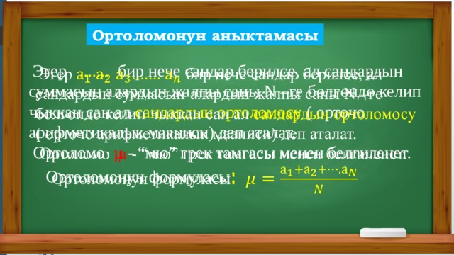 Ортоломонун аныктамасы  Эгер ....... бир нече сандар берилсе, ал сандардын суммасын алардын жалпы саны N –ге бөлгөндө келип чыккан сан ал сандардын ортоломосу ( орточо арифметикалык мааниси) деп аталат.    Ортоломо µ - “мю” грек тамгасы менен белгиленет.  Ортоломонун формуласы :  