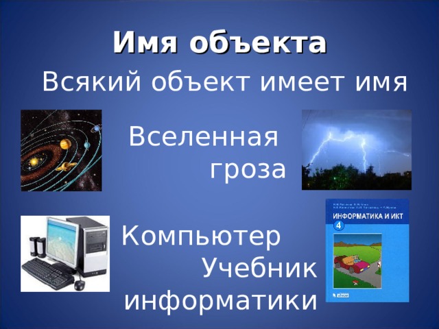 Имя объекта Всякий объект имеет имя Вселенная гроза Компьютер Учебник информатики 