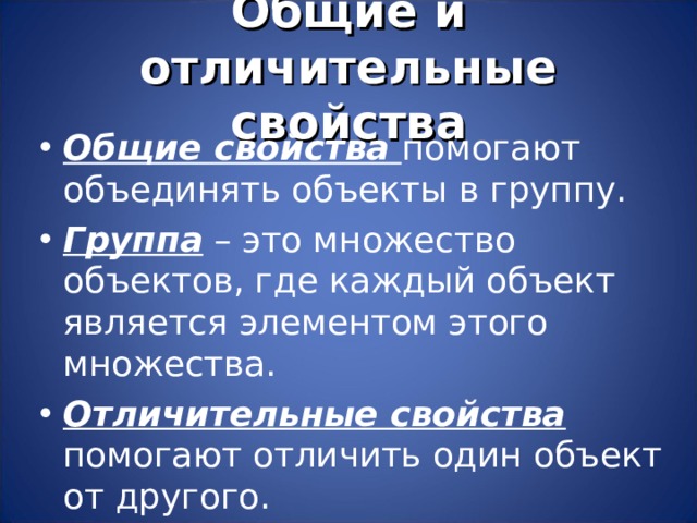 Общие и отличительные свойства Общие свойства помогают объединять объекты в группу. Группа – это множество объектов, где каждый объект является элементом этого множества. Отличительные свойства помогают отличить один объект от другого. 