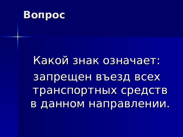 Вопрос   Какой знак означает: запрещен въезд всех транспортных средств в данном направлении. 