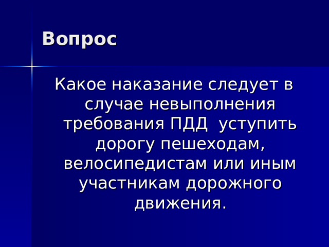 Вопрос  Какое наказание следует в случае невыполнения требования ПДД уступить дорогу пешеходам, велосипедистам или иным участникам дорожного движения. 