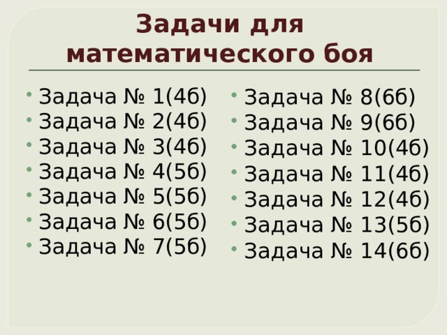 Задачи для математического боя Задача № 1(4б) Задача № 2(4б) Задача № 3(4б) Задача № 4(5б) Задача № 5(5б) Задача № 6(5б) Задача № 7(5б) Задача № 8 (6б) Задача № 9 (6б) Задача № 10 (4б) Задача № 11 (4б) Задача № 12(4б) Задача № 13(5б) Задача № 14(6б) 