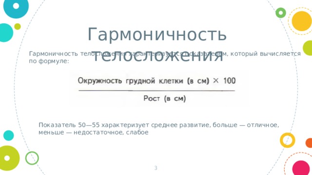 Гармоничность телосложения Гармоничность телосложения характеризуется показателем, который вычисляется по формуле: Показатель 50—55 характеризует среднее развитие, больше — отличное, меньше — недостаточное, слабое  