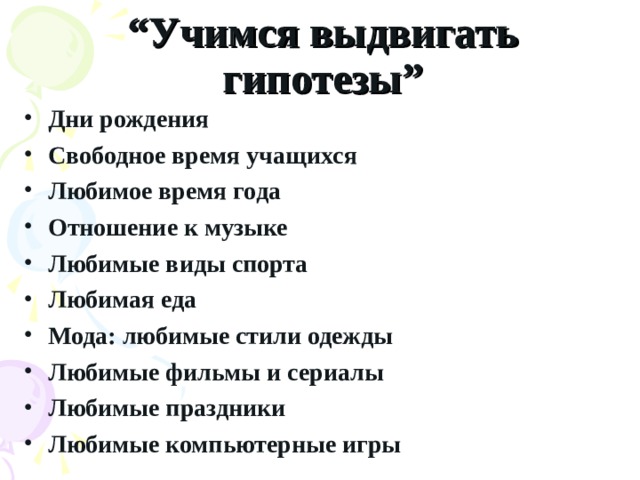 “ Учимся выдвигать гипотезы” Дни рождения Свободное время учащихся Любимое время года Отношение к музыке Любимые виды спорта Любимая еда Мода: любимые стили одежды Любимые фильмы и сериалы Любимые праздники Любимые компьютерные игры  