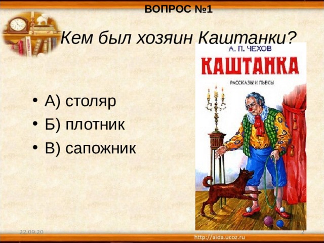 ВОПРОС №1 Кем был хозяин Каштанки? А) столяр Б) плотник В) сапожник 22.09.20  