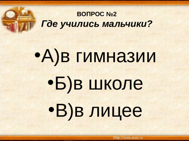 ВОПРОС №2  Где учились мальчики? А)в гимназии Б)в школе В)в лицее 