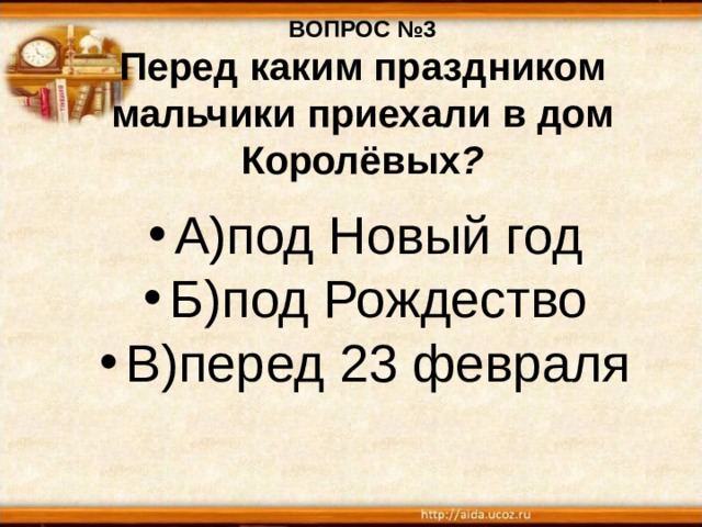 ВОПРОС №3  Перед каким праздником мальчики приехали в дом Королёвых ? А)под Новый год Б)под Рождество В)перед 23 февраля 