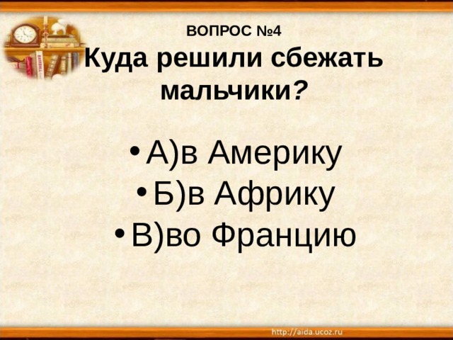 ВОПРОС №4  Куда решили сбежать мальчики ? А)в Америку Б)в Африку В)во Францию 