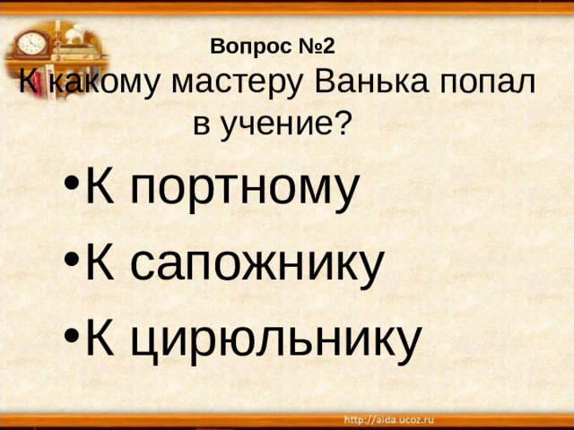 Вопрос №2  К какому мастеру Ванька попал в учение? К портному К сапожнику К цирюльнику 