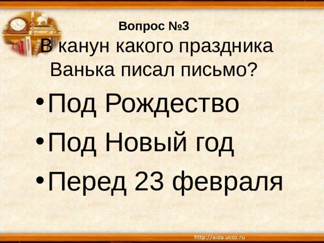 Вопрос №3  В канун какого праздника Ванька писал письмо? Под Рождество Под Новый год Перед 23 февраля 