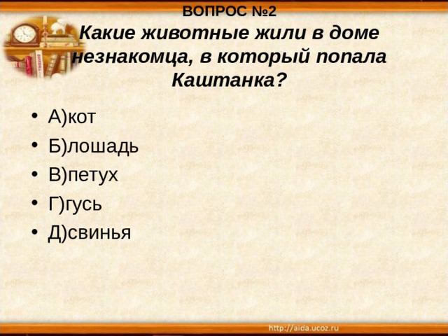ВОПРОС №2  Какие животные жили в доме незнакомца, в который попала Каштанка? А)кот Б)лошадь В)петух Г)гусь Д)свинья 
