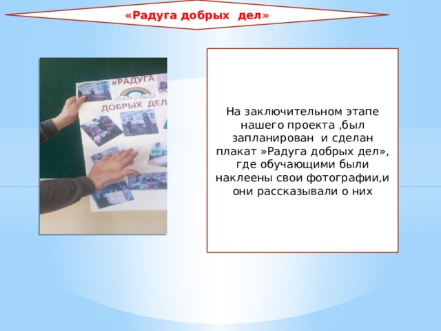 «Радуга добрых дел» На заключительном этапе нашего проекта ,был запланирован и сделан плакат »Радуга добрых дел», где обучающими были наклеены свои фотографии,и они рассказывали о них 