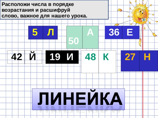 Расположи числа в порядке возрастания и расшифруй слово, важное для нашего урока.  5  50  36  Л  А  Е  42  19  48  27  Й  И  К  Н 