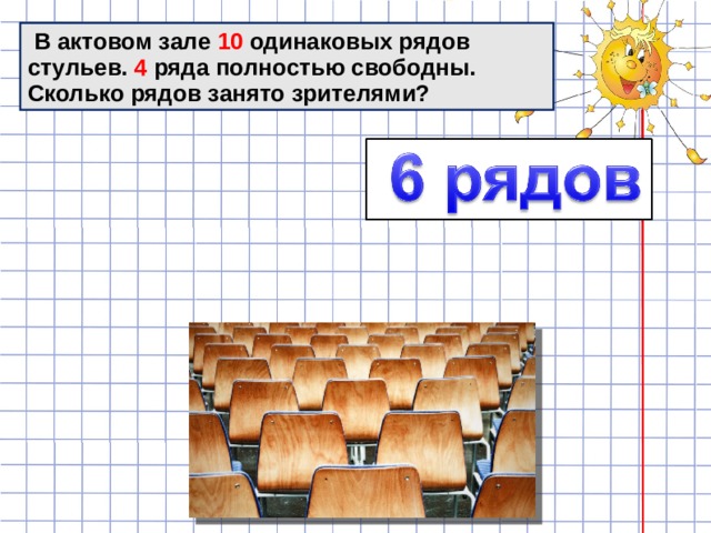  В актовом зале 10 одинаковых рядов стульев. 4 ряда полностью свободны. Сколько рядов занято зрителями? 