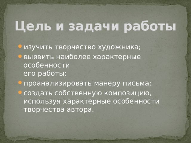 Цель и задачи работы изучить творчество художника; выявить наиболее характерные особенности  его работы; проанализировать манеру письма; создать собственную композицию, используя характерные особенности творчества автора. 