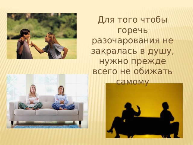 Для того чтобы горечь разочарования не закралась в душу, нужно прежде всего не обижать самому 