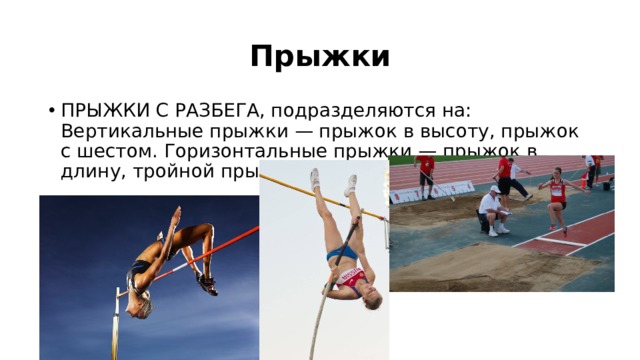 Прыжки ПРЫЖКИ С РАЗБЕГА, подразделяются на: Вертикальные прыжки — прыжок в высоту, прыжок с шестом. Горизонтальные прыжки — прыжок в длину, тройной прыжок. 