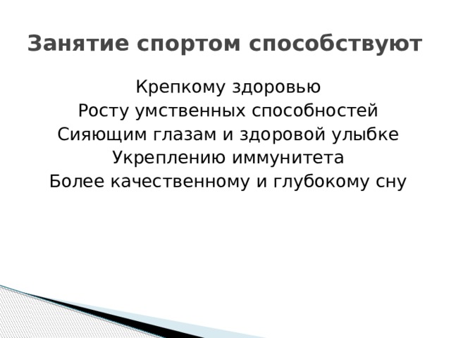 Занятие спортом способствуют Крепкому здоровью Росту умственных способностей Сияющим глазам и здоровой улыбке Укреплению иммунитета Более качественному и глубокому сну 