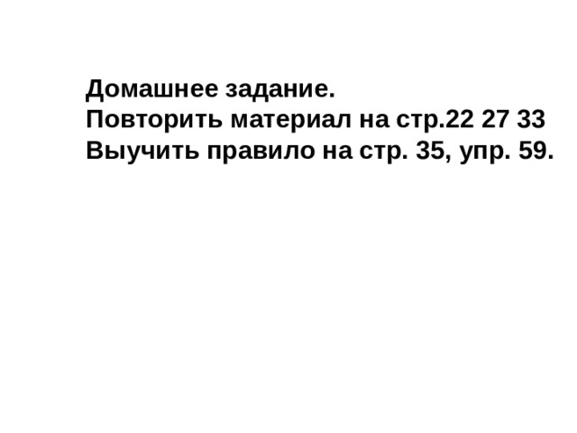 Домашнее задание. Повторить материал на стр.22 27 33 Выучить правило на стр. 35, упр. 59. 