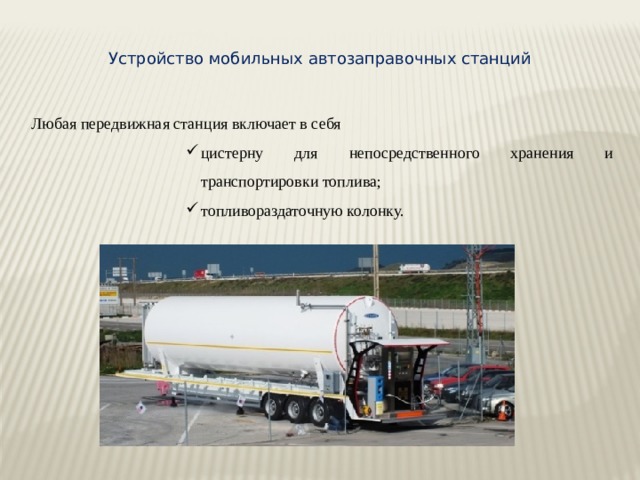 Устройство мобильных автозаправочных станций Любая передвижная станция включает в себя цистерну для непосредственного хранения и транспортировки топлива; топливораздаточную колонку. 