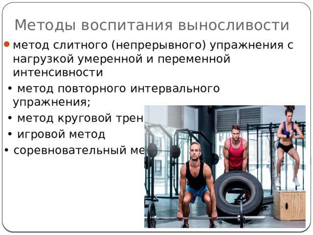 Методы воспитания выносливости метод слитного (непрерывного) упражнения с нагрузкой умеренной и переменной интенсивности • метод повторного интервального упражнения; • метод круговой тренировки • игровой метод • соревновательный метод 