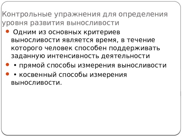 Контрольные упражнения для определения уровня развития выносливости  Одним из основных критериев выносливости является время, в течение которого человек способен поддерживать заданную интенсивность деятельности • прямой способы измерения выносливости • косвенный способы измерения выносливости. 