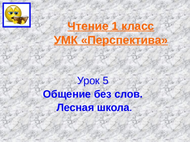 Чтение 1 класс  УМК «Перспектива» Урок 5 Общение без слов. Лесная школа . 
